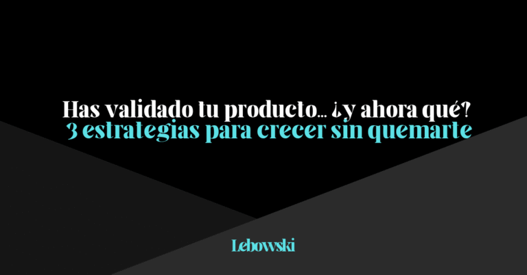 3 estrategias de crecimiento para startups que ya han validado su producto